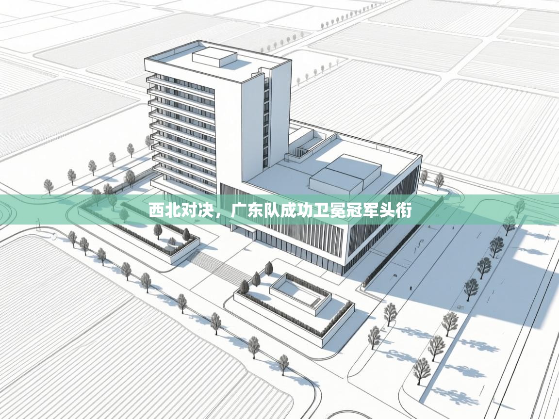 西北对决，广东队成功卫冕冠军头衔  第1张