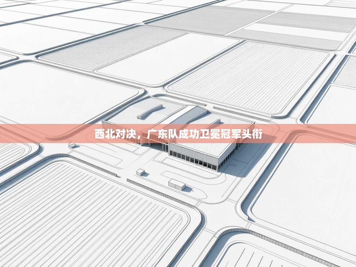 西北对决，广东队成功卫冕冠军头衔  第2张