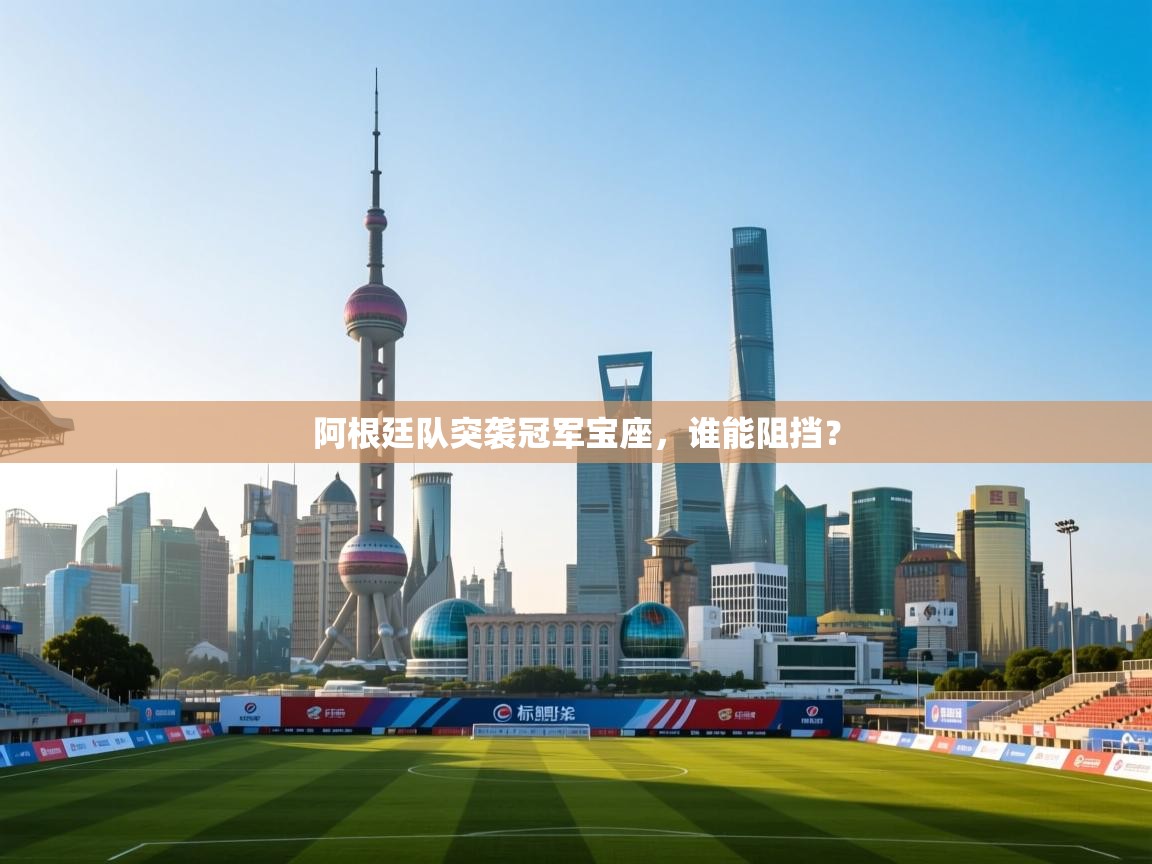 阿根廷队突袭冠军宝座，谁能阻挡？  第1张