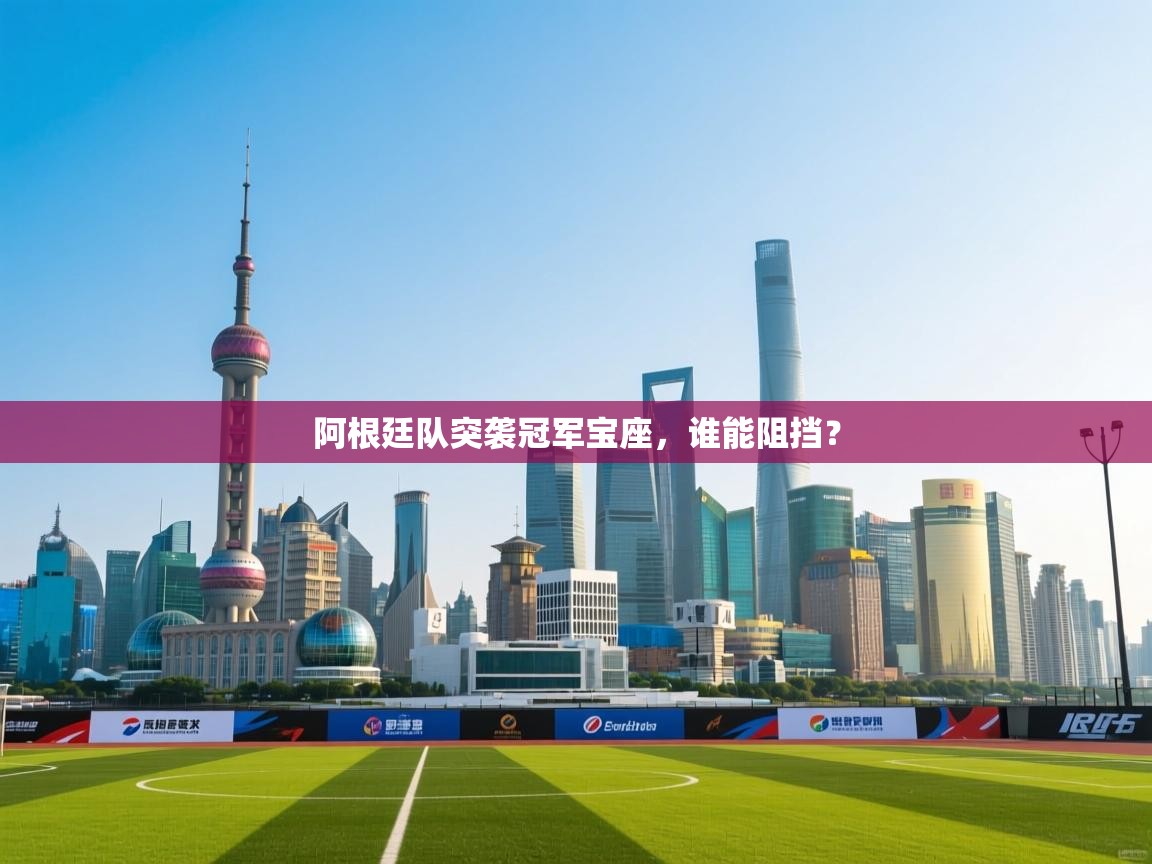 阿根廷队突袭冠军宝座，谁能阻挡？  第2张