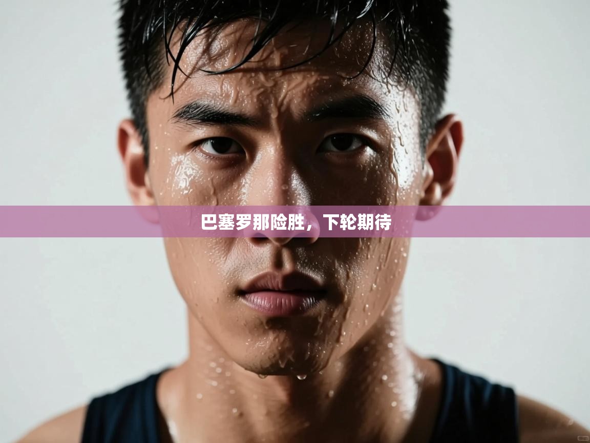 巴塞罗那险胜，下轮期待  第1张