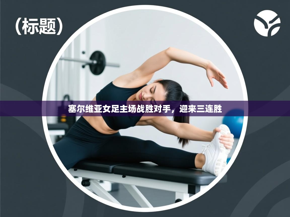 塞尔维亚女足主场战胜对手，迎来三连胜  第1张